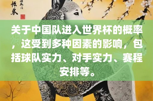 关于中国队进入世界杯的概率，这受到多种因素的影响，包括球队丹东日丰电子有限公司实力、对手实力、赛程安排等。