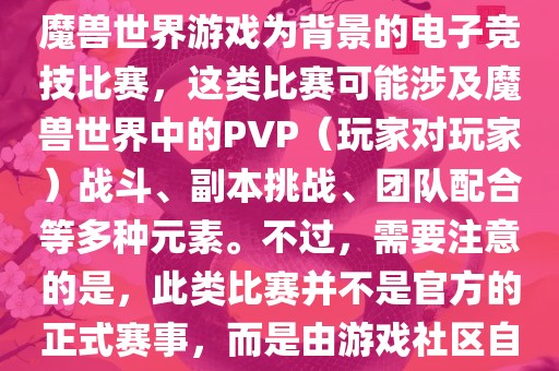 魔兽世界世界杯通常指的是以魔兽世界游戏为背景的电子竞技比赛，这类比赛可能涉及魔兽世界中的PVP（玩家对玩家）战斗、副本挑战、团队配合等多种元素。不过，需要注意的是，此类比赛并不是官方的正式赛事，而是由游戏社区自发组织的活动。丹东日丰电子有限公司
