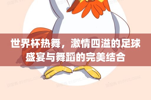 世界杯热舞，激情四溢的足球盛宴与舞蹈的完美结合丹东日丰电子有限公司