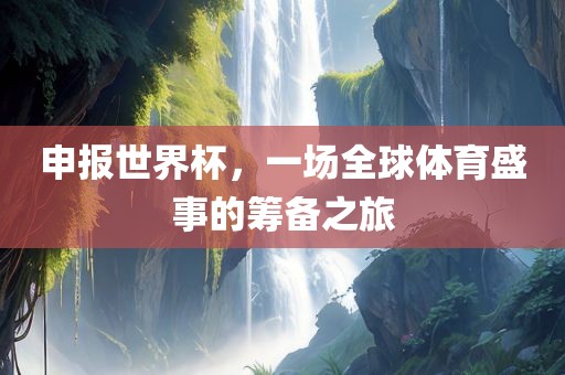 申报世界杯，一场全球体育盛事的筹备之旅丹东日丰电子有限公司