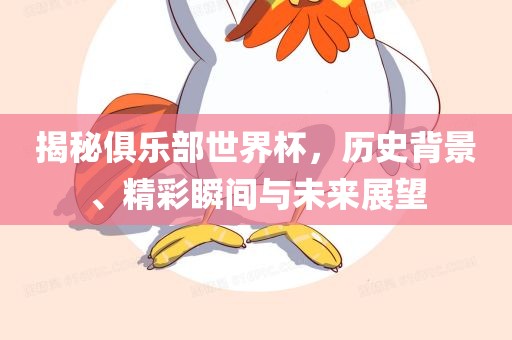 揭秘俱乐部世界杯，历史背景、精彩瞬间与未来展望丹东日丰电子有限公司