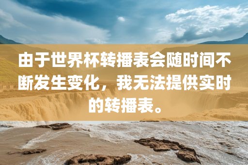 由于世界杯转播表会随时间不断发生变化，我无法提供实时的转播表。丹东日丰电子有限公司