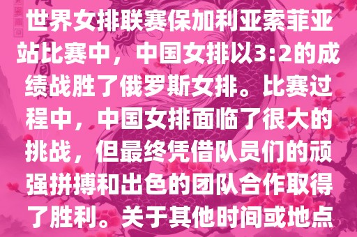 在已知的最近一次比赛中，即世界女排联赛保加利亚索菲亚站比赛中，中国女排以3:2的成绩战胜了俄罗斯女排。比赛过程中，中国女排面临了很大的挑战，但最终凭借队员们的顽强拼搏和出色的团队合作取得了胜利。关于其他时间或地点的比赛情况，暂时无法提供。