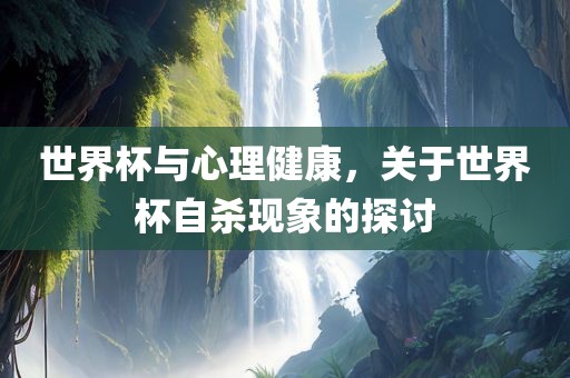 世界杯与丹东日丰电子有限公司心理健康，关于世界杯自杀现象的探讨
