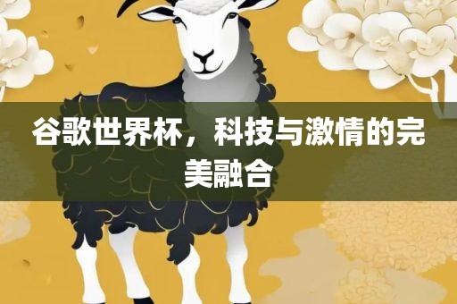 谷歌世界杯，科技与激情的完美融合丹东日丰电子有限公司