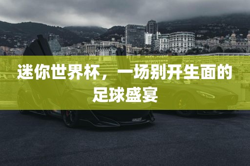 迷你世界杯，一场别开生面的足球盛宴丹东日丰电子有限公司