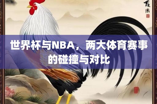 世界杯与NBA，两大体育赛事的碰撞与对比丹东日丰电子有限公司