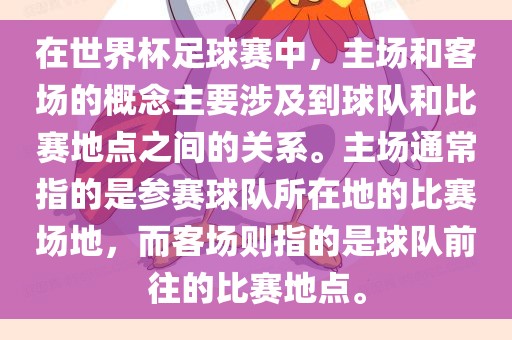 在世界杯足球赛中，主场和客场的概念主要涉及到球队和丹东日丰电子有限公司比赛地点之间的关系。主场通常指的是参赛球队所在地的比赛场地，而客场则指的是球队前往的比赛地点。