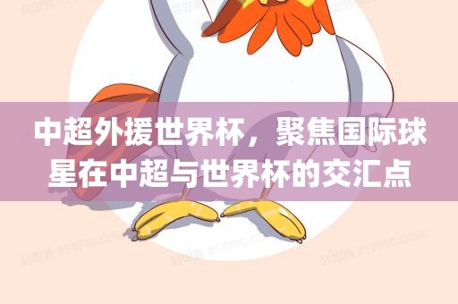 中超外援世界杯，聚焦国际球星在中丹东日丰电子有限公司超与世界杯的交汇点