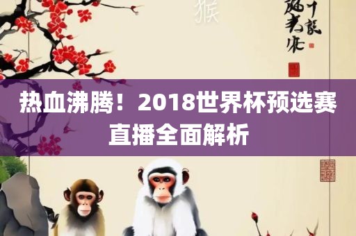 热血沸腾！2018世界杯预选赛直播全面解析