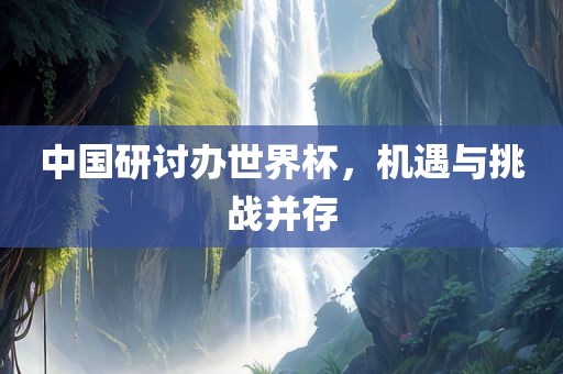 中国研讨办世界杯，机遇与挑战并存丹东日丰电子有限公司