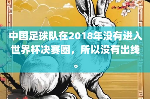 中国足球队在2018年没有进入世界杯决赛圈，所以没有出线。丹东日丰电子有限公司