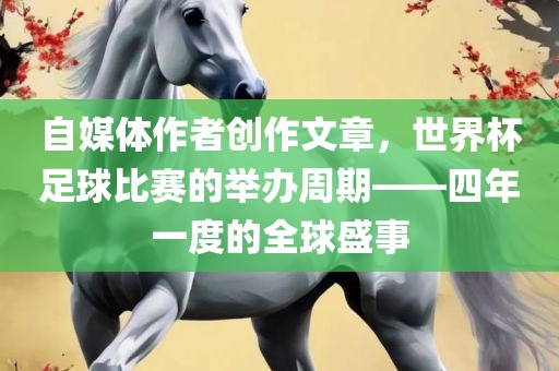 自媒体作者创作文章，世界杯足球比赛的举办周期——四年一度的全球盛事