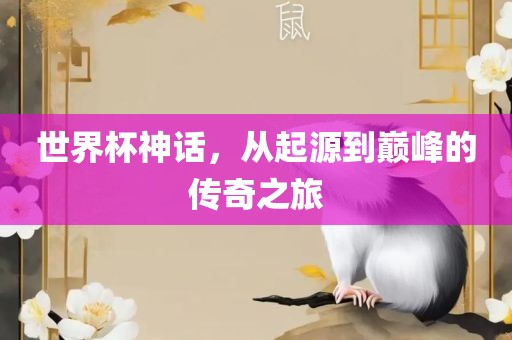 世界杯神话，从起源到巅峰的传奇之旅