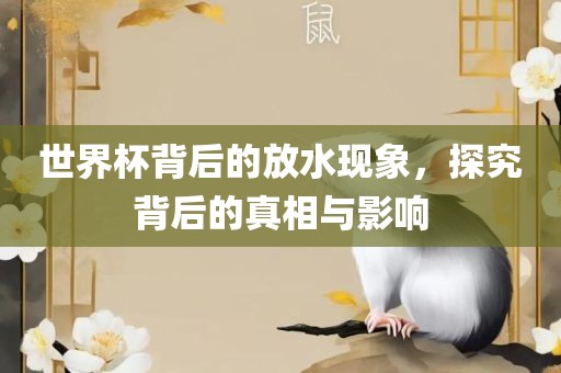 世界杯背后的放水现象，探究背后的真相与影响丹东日丰电子有限公司