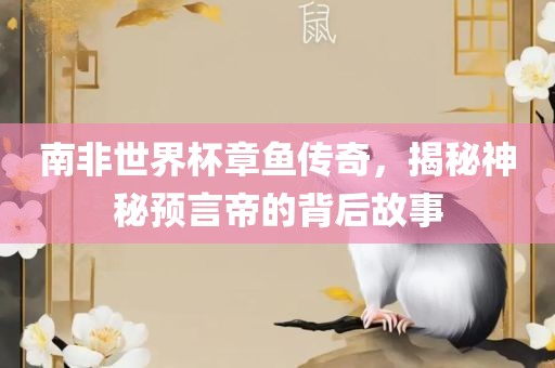 南非世界杯章鱼传奇，揭秘神秘预言帝的背后故事丹东日丰电子有限公司