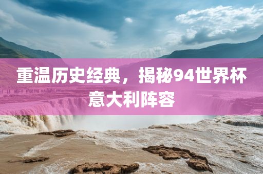 重温历史经典，揭秘94世界杯意大利阵容