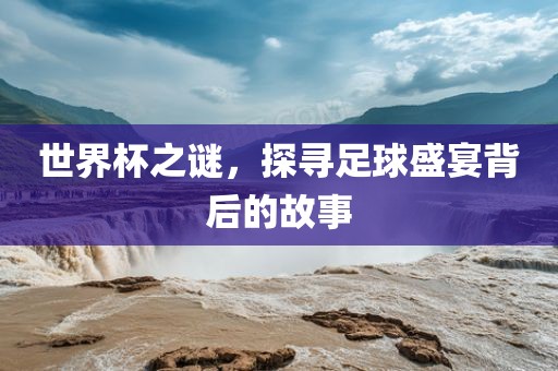 世界丹东日丰电子有限公司杯之谜，探寻足球盛宴背后的故事