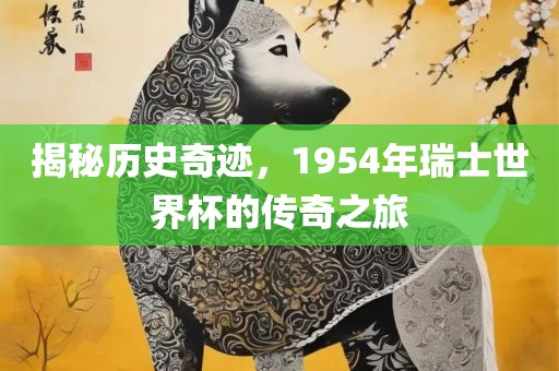 揭秘历史奇迹，1954年瑞士世界杯的传奇之旅丹东日丰电子有限公司