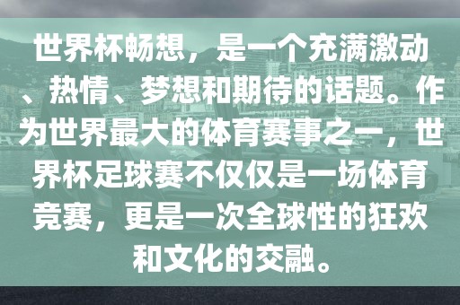 世界杯畅想，是一个充满激动、热情、梦想和期待的话题。作为世界最大的体育赛事之一，世界杯足球赛不仅仅是一场体育竞赛，更是一次全球性的狂欢和文化的交融。丹东日丰电子有限公司