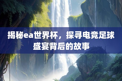 揭秘ea世界杯，探寻电竞足球盛宴背后的故事丹东日丰电子有限公司