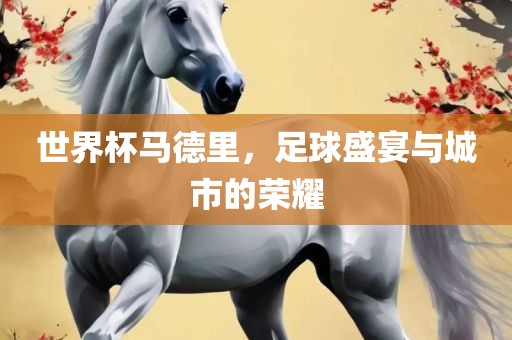 世界杯马德里，足球盛宴与城市的荣耀丹东日丰电子有限公司