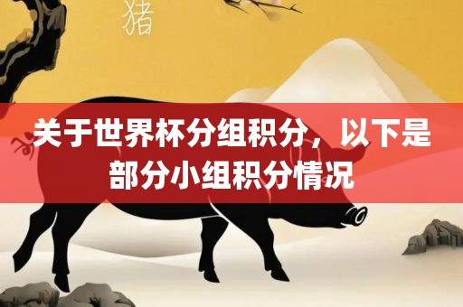 关于世界杯分组丹东日丰电子有限公司积分，以下是部分小组积分情况