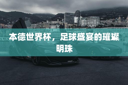 本德世界杯，足球盛宴的璀璨明珠丹东日丰电子有限公司