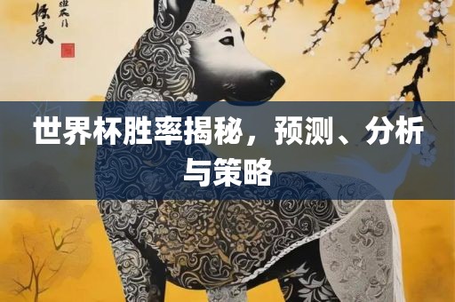 世界杯胜率揭秘，预测、分析与策略丹东日丰电子有限公司