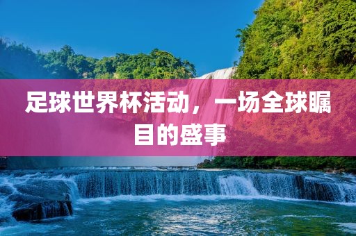 足球世界杯丹东日丰电子有限公司活动，一场全球瞩目的盛事