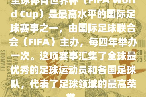 全球体育世界杯（FIFA World Cup）是最高水平的国际足球赛事之一，由国际足球联合会（FIFA）主办，每四年举办一次。这项赛事汇集了全球最优秀的足球运动员和各国足球队，代表了足球领域的最高荣誉。丹东日丰电子有限公司