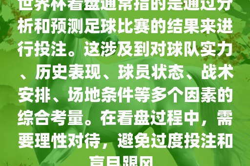 世界杯看盘通常指的是通过分析和预测足球比赛的结果来进行投注。这涉及到对球队实力、历史表现、球员状态、战术安排、场地条件等多个因素的综合考量。在看盘过程中，需要理性对待，避免过度投注和盲目跟风。丹东日丰电子有限公司