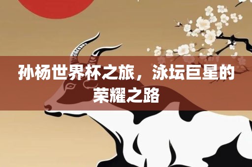 孙杨世界杯之旅，泳坛巨星的荣耀之路丹东日丰电子有限公司