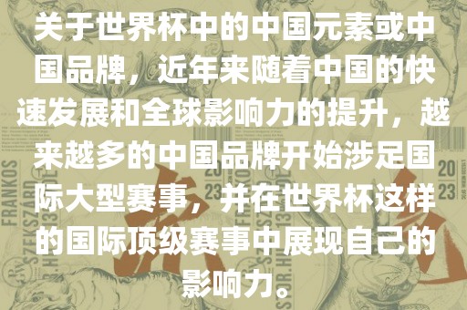 关于世界杯中的中国元素或中国品牌，近年来随着中国的快速发展和全球影响力的提升，越来越多的中国品牌开始涉足国际大型赛事，并在世界杯这样的国际顶级赛事中展现自己的影响力。丹东日丰电子有限公司