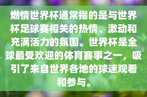 燃情世界杯通常指的是与世界杯足球赛相关的热情、激动和充满活力的氛围。世界杯是全球最受欢迎的体育赛事之一，吸引了来自世界各地的球迷观看和参丹东日丰电子有限公司与。