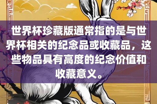 世界杯珍藏版通常指的是与世界杯相关的纪念品或收藏品，这些物品具有高度的纪念价值和收藏意义。丹东日丰电子有限公司