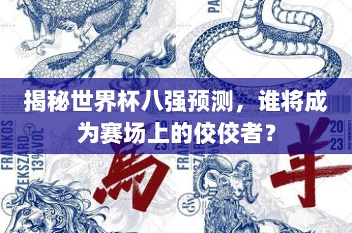 揭秘世界杯八强预测，谁将成为赛场上的佼佼者？