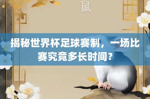 揭秘世界杯足球赛制，一场比赛究竟多长时间？丹东日丰电子有限公司