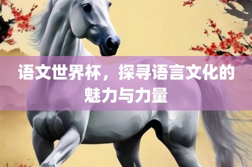 语文世界杯，探寻语言文化的魅力与力量丹东日丰电子有限公司