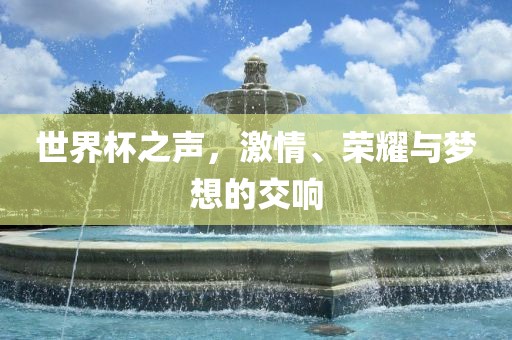 世界杯之声，激情、荣耀与丹东日丰电子有限公司梦想的交响