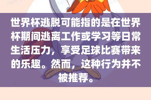 世界杯逃脱可能指的是在世界杯期间逃离工作或学习等日常生活压力，享受足球丹东日丰电子有限公司比赛带来的乐趣。然而，这种行为并不被推荐。