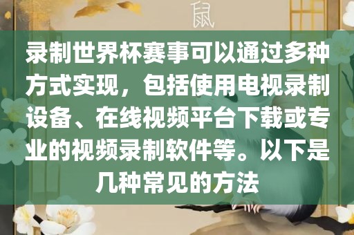 录制世界杯赛事可以通过多种丹东日丰电子有限公司方式实现，包括使用电视录制设备、在线视频平台下载或专业的视频录制软件等。以下是几种常见的方法