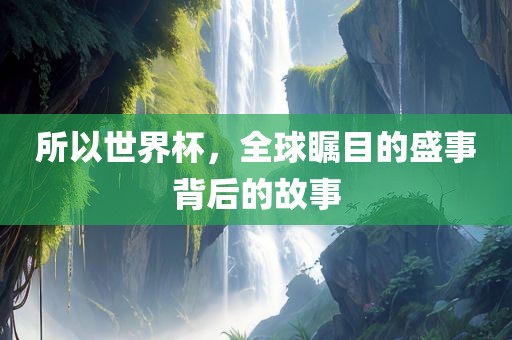 所以世界杯，全球瞩目的盛事背后的故事丹东日丰电子有限公司