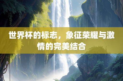 世界杯的标志，象征荣耀与激情的完美结合