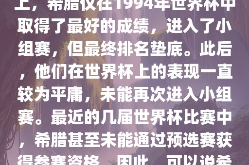 希腊在世界杯上的战绩并不突出。在迄今为止的世界杯历史上，希腊仅在1994年世界杯中取得了最好的成绩，进入了小组赛，但最终排名垫底。此后，他们在世界杯上的表现一直较为平庸，未能再次进入小组赛。最近的几届世界杯比赛中，希腊甚至未能通过预选赛获得参赛资格。因此，可以说希腊在世界杯上的战绩并不出色。丹东日丰电子有限公司