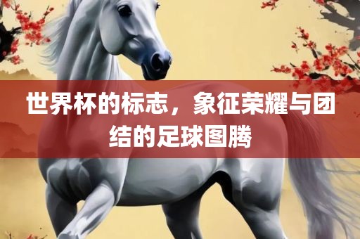 世界杯的标志，象征荣耀与团结的足球图腾