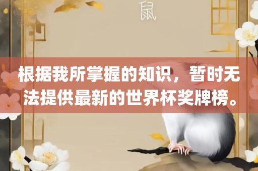 根据我所掌握的知识，暂时无法提供最新的世界杯奖牌榜。