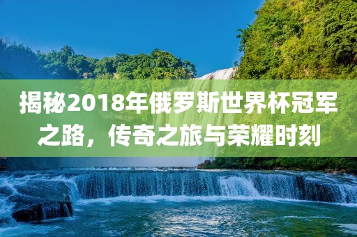 揭秘2018年俄罗斯世界杯冠军之路，传奇之旅与荣耀时刻丹东日丰电子有限公司