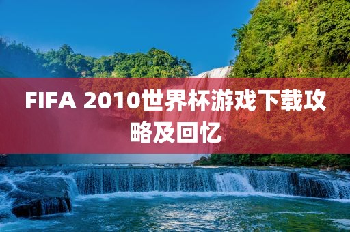 FIFA 2010世界丹东日丰电子有限公司杯游戏下载攻略及回忆