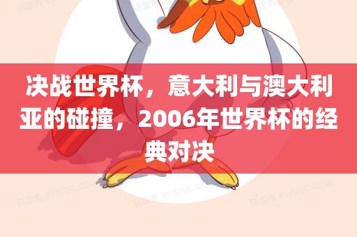 决战世界杯，意大利与澳大利亚的碰撞，2006年世界杯的经典对决丹东日丰电子有限公司